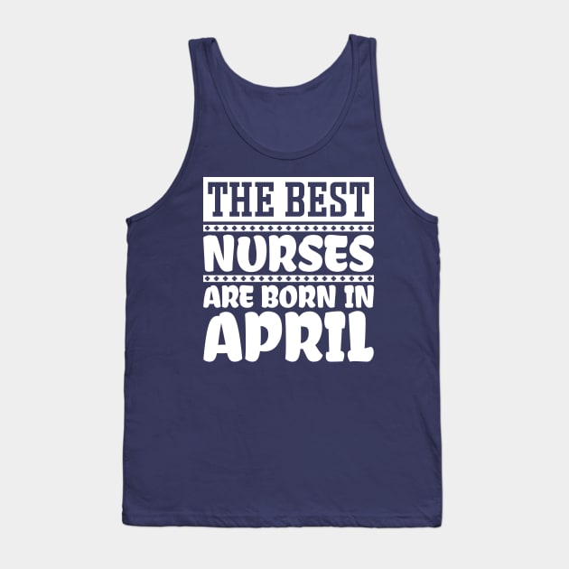 The best nurses are born in April Tank Top by colorsplash